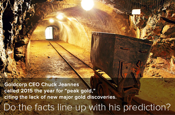 Goldcorp CEO Chuck Jeannes called 2015 the eyar for peak gold, citing the lack of new major gold discoveries. Do the facts line up with his predictions?