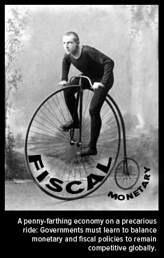 a penny-farthing economy o a precarious ride: governments must learn to balance monetary and fiscal policies to remain competitive globally