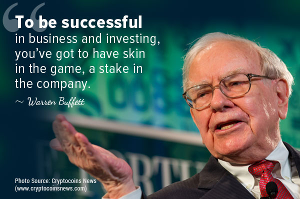 To be successful in business and investing you've got to have skin in the game, a stake in the company. Warren Buffett