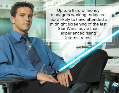 Up to a third of money managers working today are more likely to have attended a midnight screening of the last Star Wars movie than experienced rising interest rates.