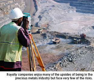 Royalty compannies enjoy many of the upsides of being in the precious metals industry but face very few of the risks
